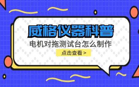 威格儀器科普-電機對拖測試臺怎么制作？插圖