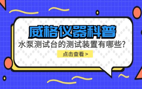 威格儀器-水泵測(cè)試臺(tái)的測(cè)試裝置有哪些種類?插圖