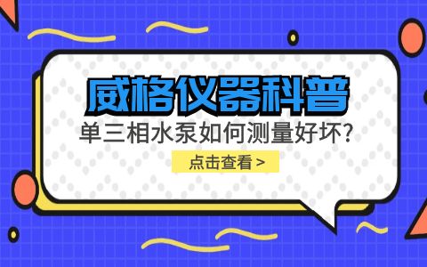 威格儀器科普-單三相水泵如何測(cè)量好壞？插圖