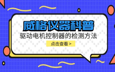 威格儀器-驅(qū)動(dòng)電機(jī)控制器的檢測方法有哪些?插圖