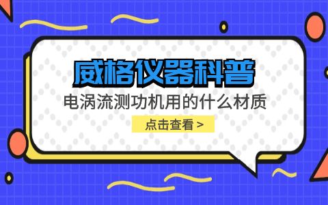 威格儀器-電渦流測功機用的什么材質插圖